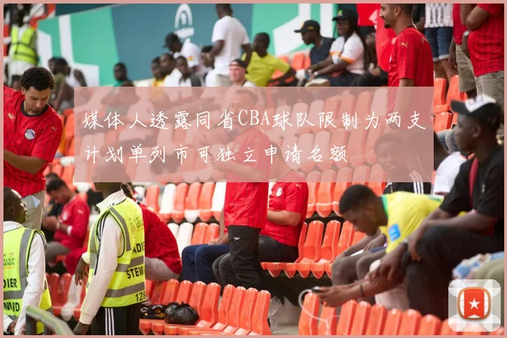 媒体人透露同省CBA球队限制为两支计划单列市可独立申请名额