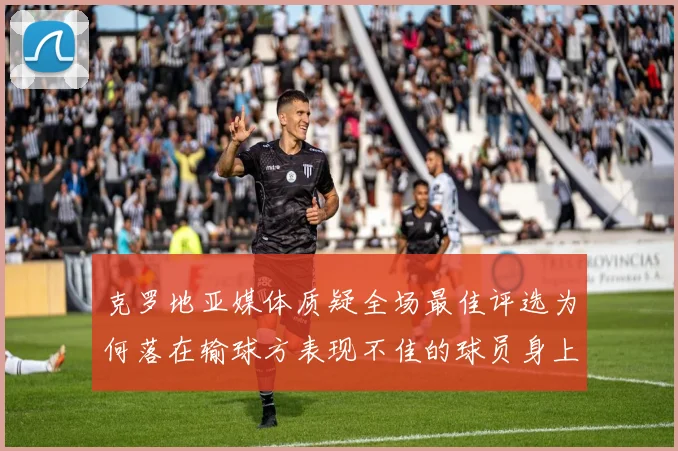 克罗地亚媒体质疑全场最佳评选为何落在输球方表现不佳的球员身上