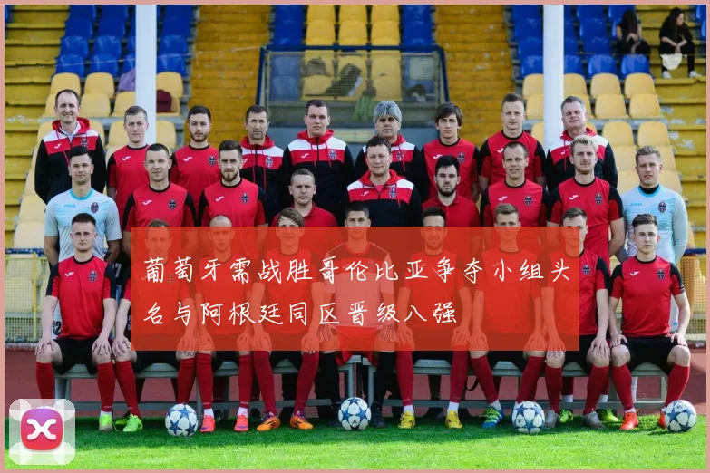 葡萄牙需战胜哥伦比亚争夺小组头名与阿根廷同区晋级八强