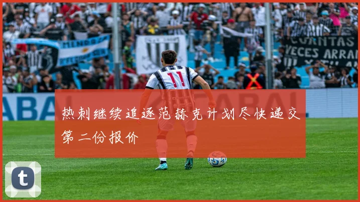 热刺继续追逐范赫克计划尽快递交第二份报价