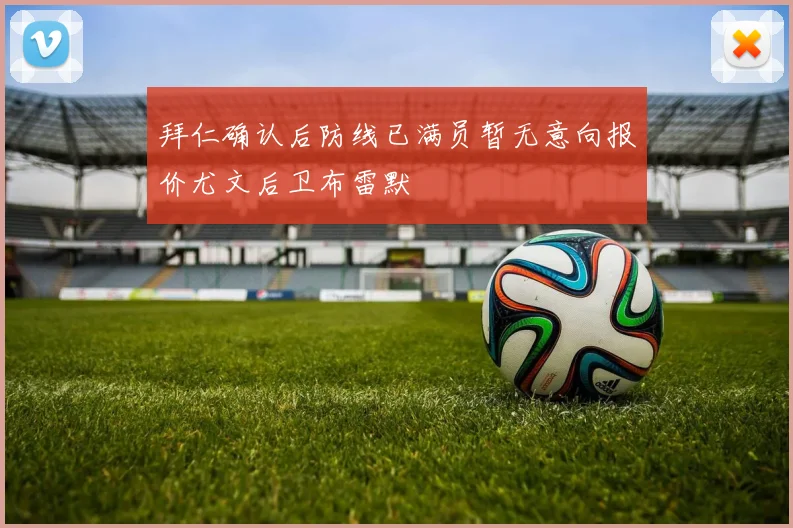 拜仁确认后防线已满员暂无意向报价尤文后卫布雷默