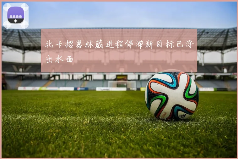 北卡招募林葳进程停滞新目标已浮出水面