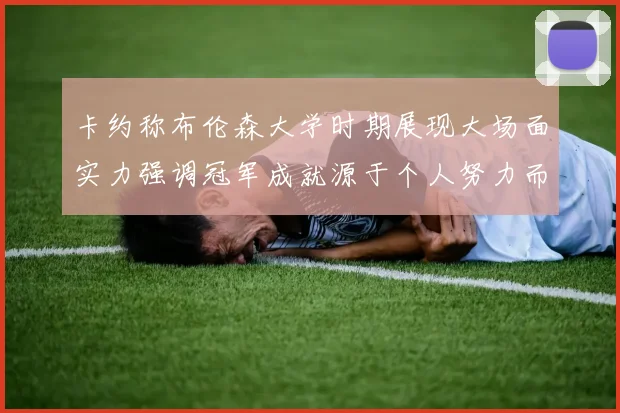 卡约称布伦森大学时期展现大场面实力强调冠军成就源于个人努力而非抱团