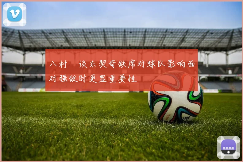 八村塁谈东契奇缺席对球队影响面对强敌时更显重要性